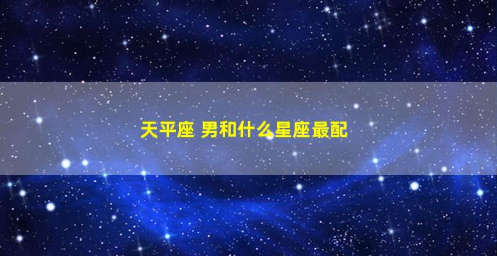 天平座 男和什么星座最配